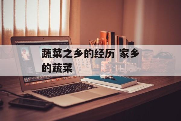 蔬菜之乡的经历 家乡的蔬菜-第1张图片-