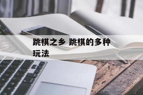 跳棋之乡 跳棋的多种玩法-第1张图片-