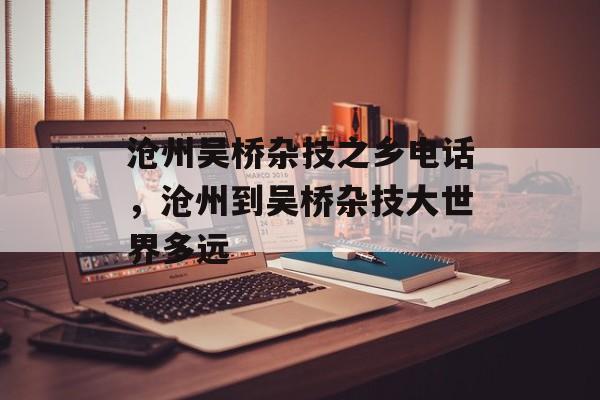 沧州吴桥杂技之乡电话，沧州到吴桥杂技大世界多远-第1张图片-