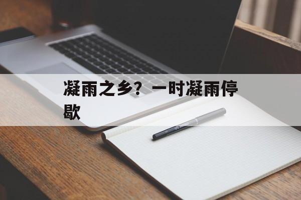 凝雨之乡？一时凝雨停歇-第1张图片-