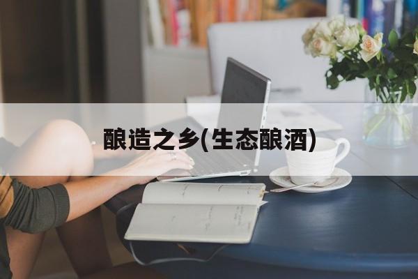 酿造之乡(生态酿酒)-第1张图片-