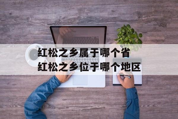 红松之乡属于哪个省 红松之乡位于哪个地区-第1张图片-