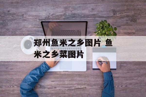 郑州鱼米之乡图片 鱼米之乡菜图片-第1张图片-