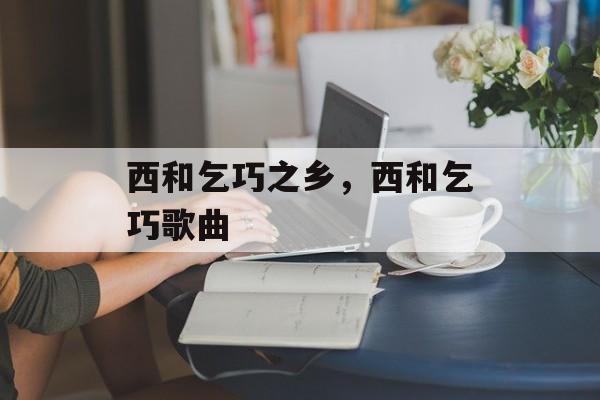 西和乞巧之乡，西和乞巧歌曲-第1张图片-