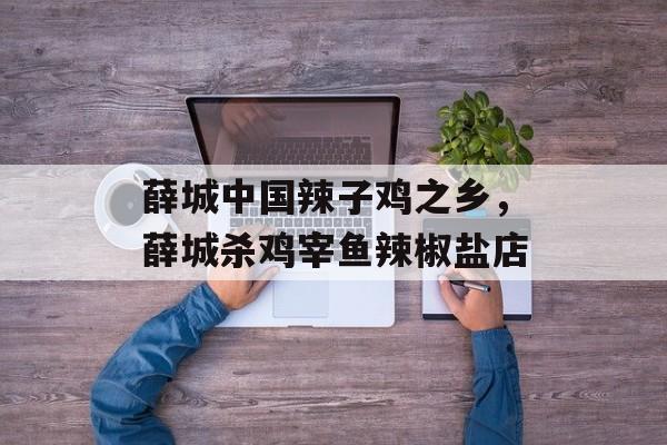 薛城中国辣子鸡之乡，薛城杀鸡宰鱼辣椒盐店-第1张图片-