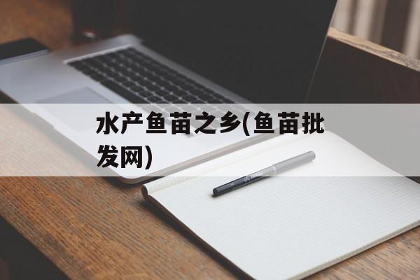 水产鱼苗之乡(鱼苗批发网)-第1张图片-