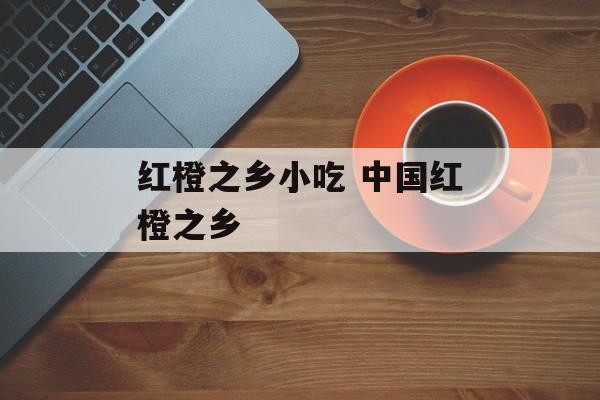 红橙之乡小吃 中国红橙之乡-第1张图片-