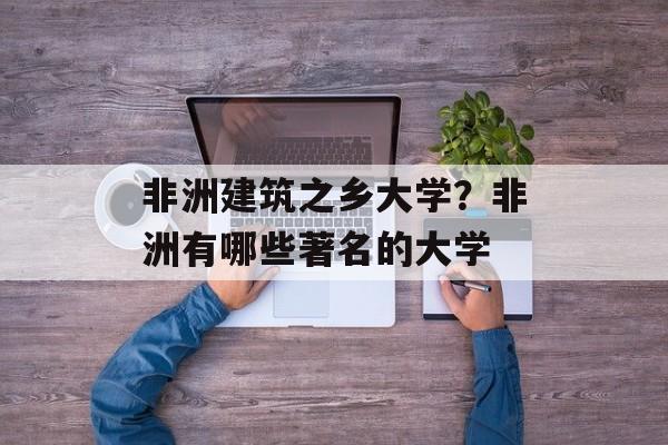 非洲建筑之乡大学？非洲有哪些著名的大学-第1张图片-