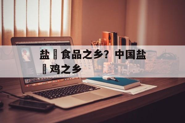 盐焗食品之乡？中国盐焗鸡之乡-第1张图片-
