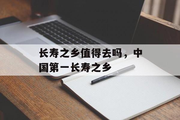 长寿之乡值得去吗，中国第一长寿之乡-第1张图片-