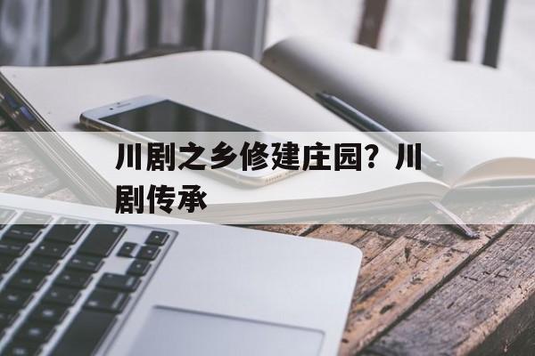 川剧之乡修建庄园？川剧传承-第1张图片-
