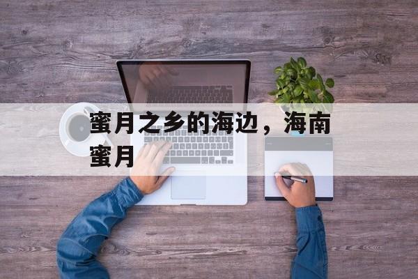 蜜月之乡的海边，海南蜜月-第1张图片-