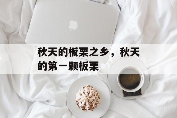 秋天的板栗之乡，秋天的第一颗板栗-第1张图片-
