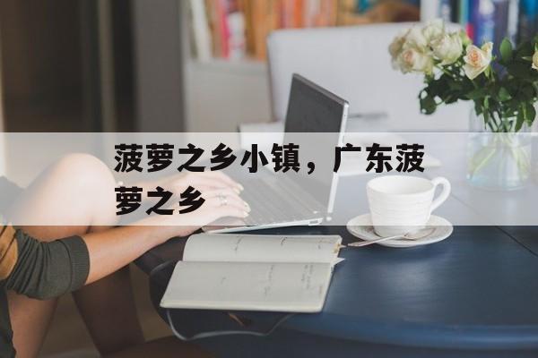 菠萝之乡小镇，广东菠萝之乡-第1张图片-