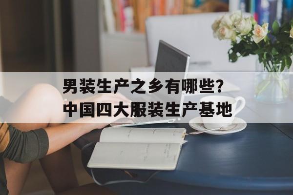 男装生产之乡有哪些？中国四大服装生产基地-第1张图片-