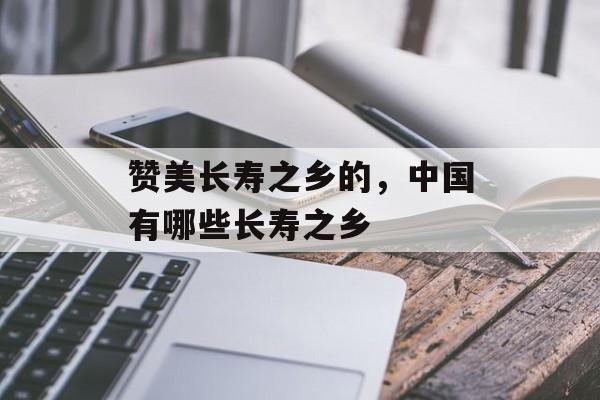 赞美长寿之乡的，中国有哪些长寿之乡-第1张图片-