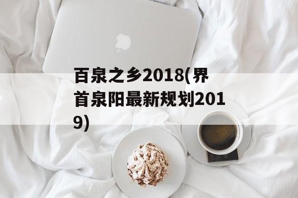 百泉之乡2018(界首泉阳最新规划2019)-第1张图片-