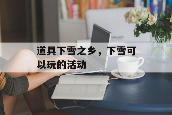 道具下雪之乡，下雪可以玩的活动-第1张图片-