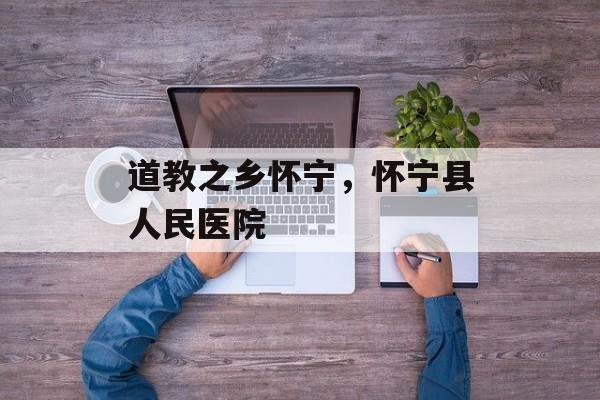 道教之乡怀宁，怀宁县人民医院-第1张图片-