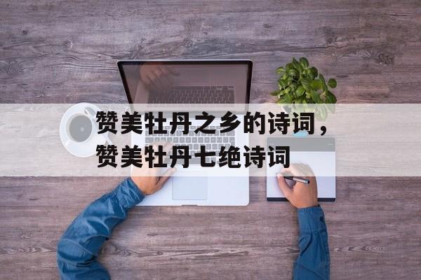 赞美牡丹之乡的诗词，赞美牡丹七绝诗词-第1张图片-