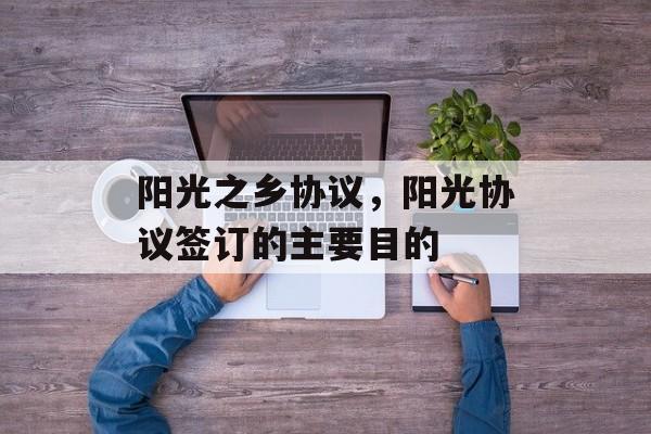 阳光之乡协议，阳光协议签订的主要目的-第1张图片-