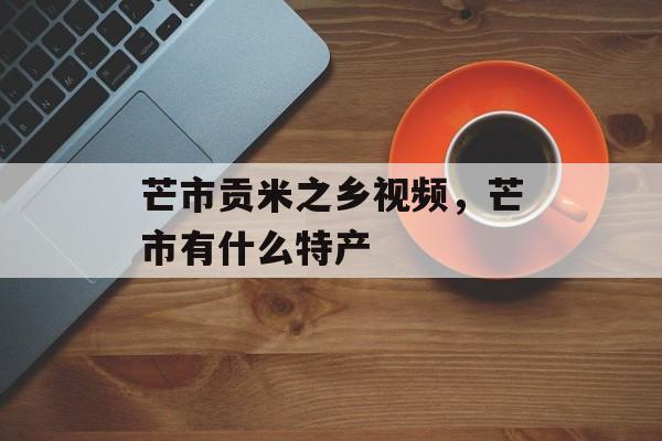 芒市贡米之乡视频，芒市有什么特产-第1张图片-