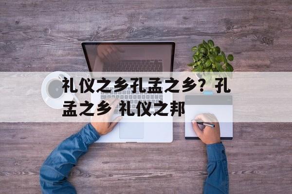 礼仪之乡孔孟之乡？孔孟之乡 礼仪之邦-第1张图片-