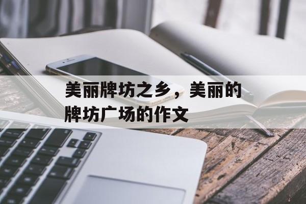 美丽牌坊之乡，美丽的牌坊广场的作文-第1张图片-