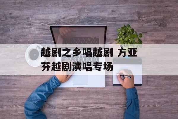 越剧之乡唱越剧 方亚芬越剧演唱专场-第1张图片-