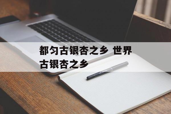 都匀古银杏之乡 世界古银杏之乡-第1张图片-