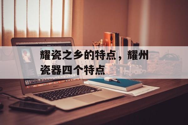 耀瓷之乡的特点，耀州瓷器四个特点-第1张图片-