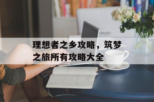 理想者之乡攻略，筑梦之旅所有攻略大全-第1张图片-