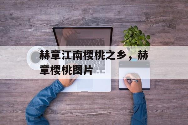 赫章江南樱桃之乡，赫章樱桃图片-第1张图片-