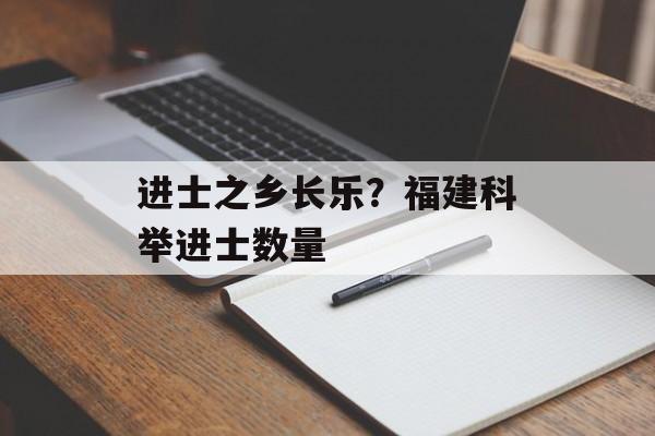 进士之乡长乐？福建科举进士数量-第1张图片-