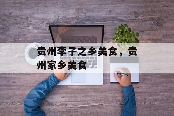 贵州李子之乡美食，贵州家乡美食-第1张图片-