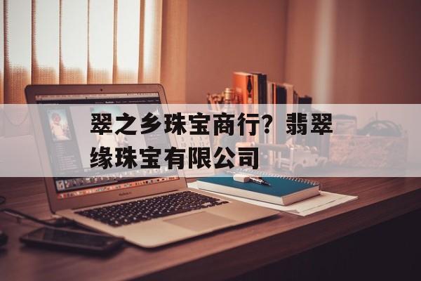 翠之乡珠宝商行？翡翠缘珠宝有限公司-第1张图片-