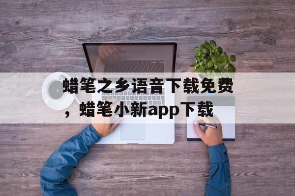 蜡笔之乡语音下载免费，蜡笔小新app下载-第1张图片-