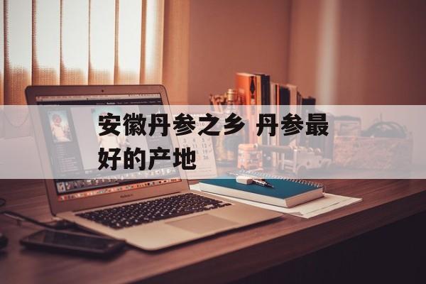 安徽丹参之乡 丹参最好的产地-第1张图片-
