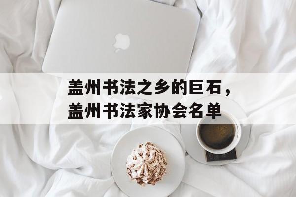 盖州书法之乡的巨石，盖州书法家协会名单-第1张图片-