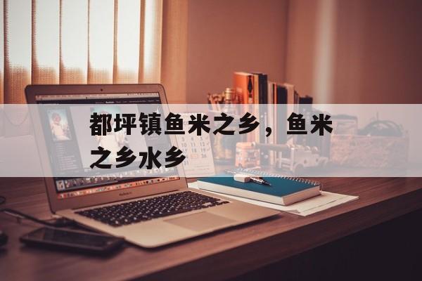 都坪镇鱼米之乡，鱼米之乡水乡-第1张图片-