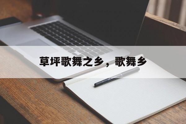 草坪歌舞之乡，歌舞乡-第1张图片-