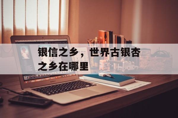 银信之乡，世界古银杏之乡在哪里-第1张图片-