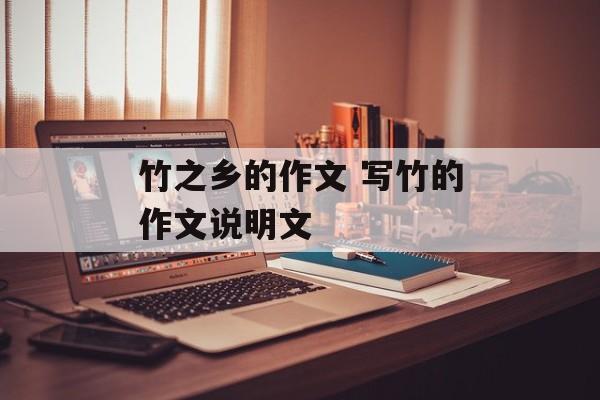 竹之乡的作文 写竹的作文说明文-第1张图片-