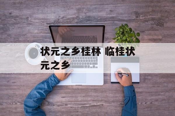 状元之乡桂林 临桂状元之乡-第1张图片-