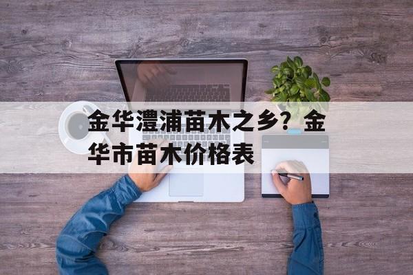 金华澧浦苗木之乡？金华市苗木价格表-第1张图片-
