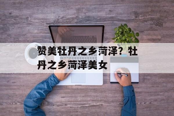 赞美牡丹之乡菏泽？牡丹之乡菏泽美女-第1张图片-