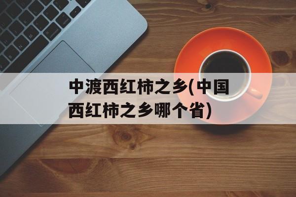 中渡西红柿之乡(中国西红柿之乡哪个省)-第1张图片-