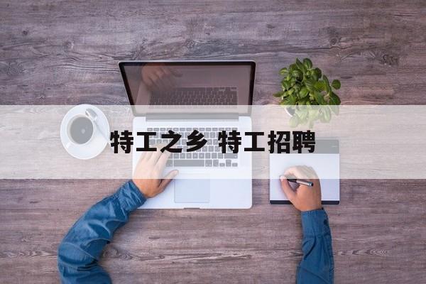 特工之乡 特工招聘-第1张图片-