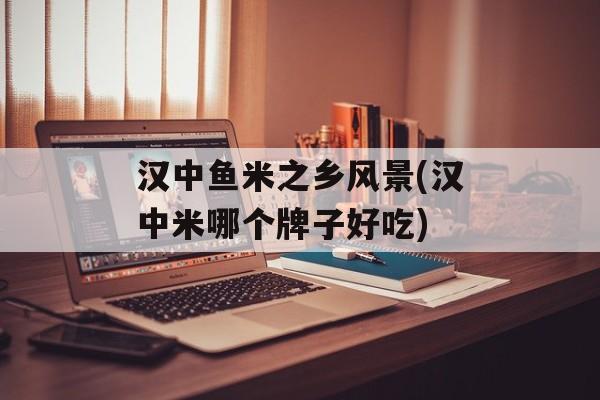 汉中鱼米之乡风景(汉中米哪个牌子好吃)-第1张图片-