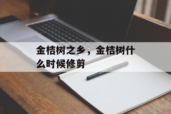 金桔树之乡，金桔树什么时候修剪-第1张图片-